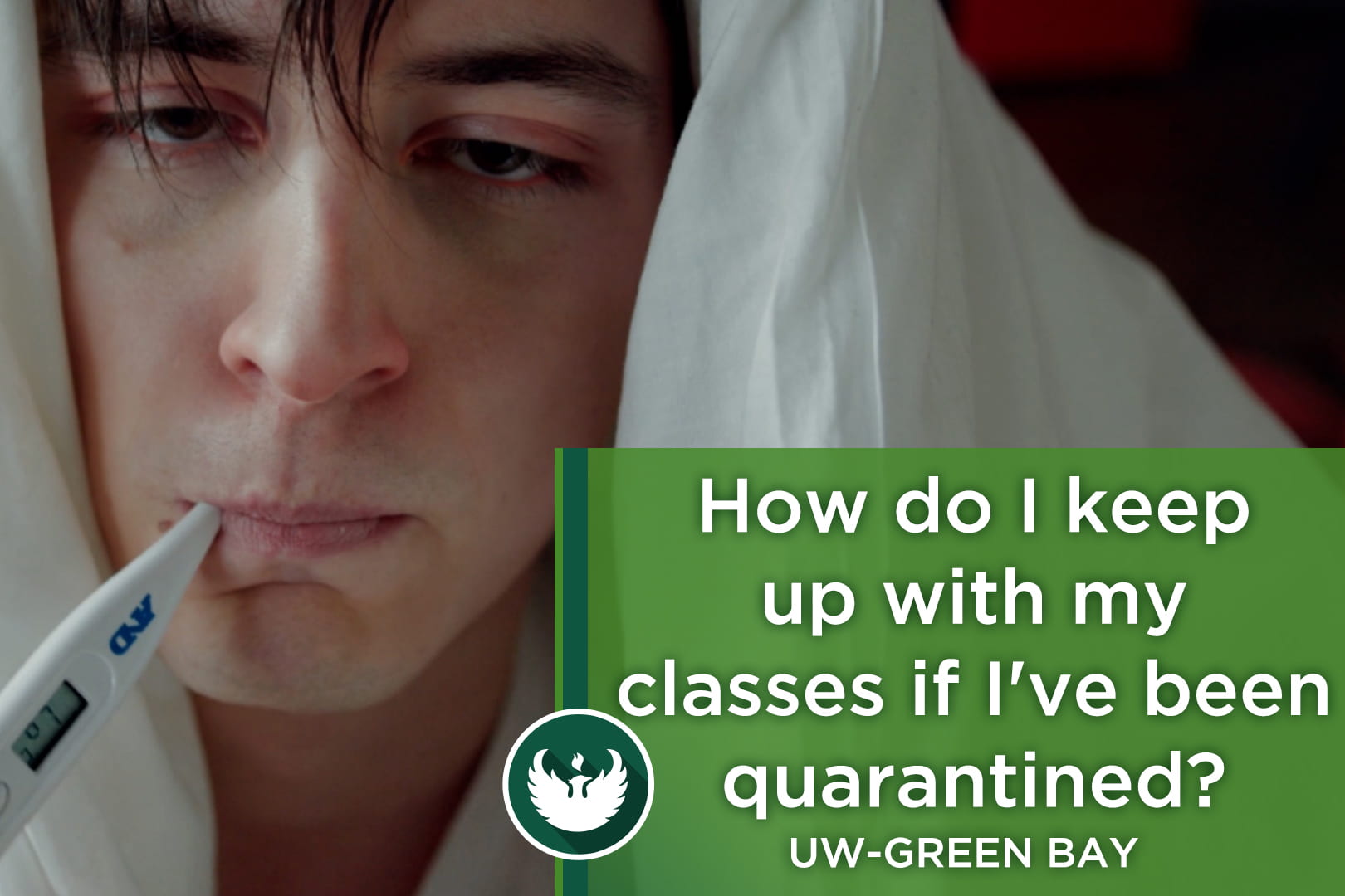 Photo of a younger male with a white sheet over his head and a digital thermometer in his mouth with the text, "How do I keep up with my classes if I've been quarantine?"